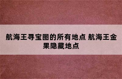 航海王寻宝图的所有地点 航海王金果隐藏地点